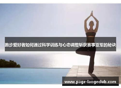 跑步爱好者如何通过科学训练与心态调整斩获赛事亚军的秘诀