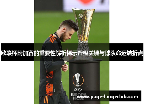 欧联杯附加赛的重要性解析揭示晋级关键与球队命运转折点
