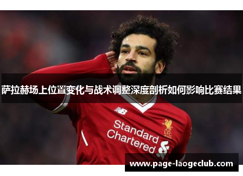 萨拉赫场上位置变化与战术调整深度剖析如何影响比赛结果 萨拉赫场上位置变化与战术调整深度剖析如何影响比赛结果
