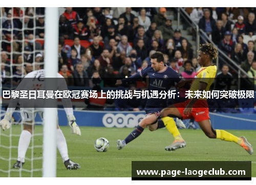 巴黎圣日耳曼在欧冠赛场上的挑战与机遇分析：未来如何突破极限