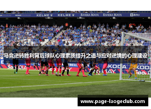 马竞逆转胜利背后球队心理素质提升之道与应对逆境的心理建设