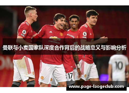 曼联与小麦国家队深度合作背后的战略意义与影响分析