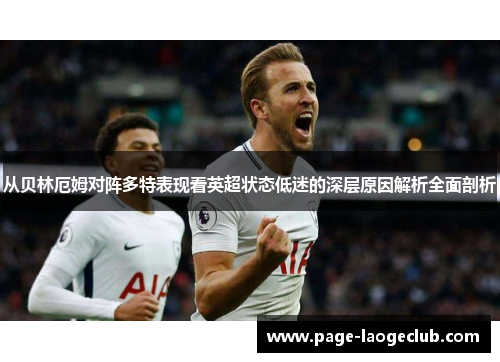 从贝林厄姆对阵多特表现看英超状态低迷的深层原因解析全面剖析