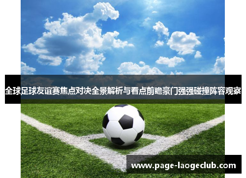 全球足球友谊赛焦点对决全景解析与看点前瞻豪门强强碰撞阵容观察