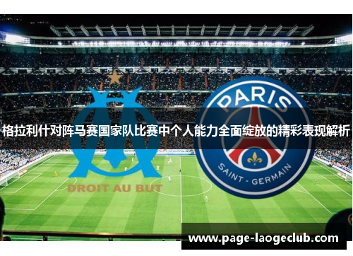 格拉利什对阵马赛国家队比赛中个人能力全面绽放的精彩表现解析