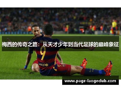 梅西的传奇之路：从天才少年到当代足球的巅峰象征