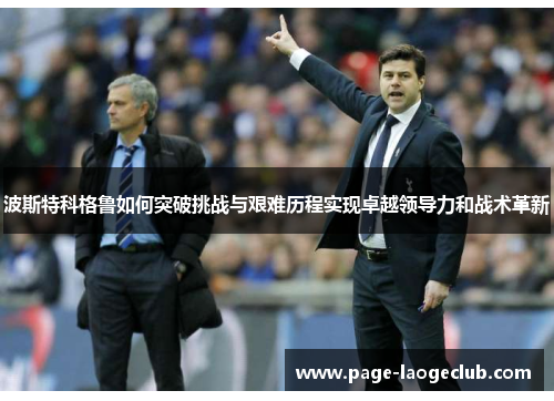 波斯特科格鲁如何突破挑战与艰难历程实现卓越领导力和战术革新