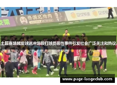 土超赛场频发球迷冲场殴打球员恶性事件引发社会广泛关注和热议