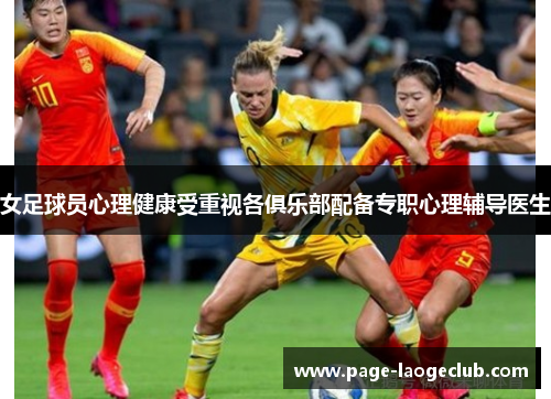 女足球员心理健康受重视各俱乐部配备专职心理辅导医生 女足球员心理健康受重视各俱乐部配备专职心理辅导医生