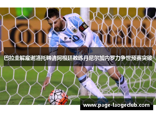 巴拉圭解雇谢洛托聘请阿根廷教练丹尼尔加内罗力争世预赛突破 巴拉圭解雇谢洛托聘请阿根廷教练丹尼尔加内罗力争世预赛突破