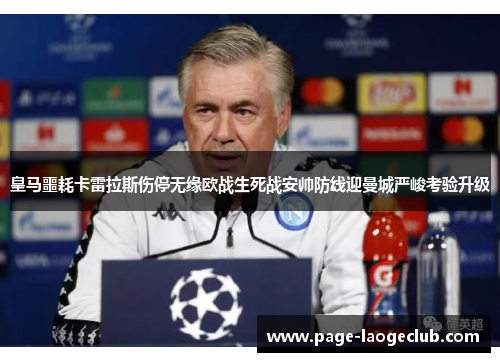 皇马噩耗卡雷拉斯伤停无缘欧战生死战安帅防线迎曼城严峻考验升级