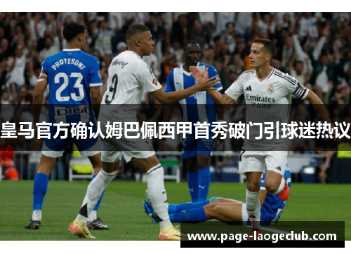 皇马官方确认姆巴佩西甲首秀破门引球迷热议 皇马官方确认姆巴佩西甲首秀破门引球迷热议