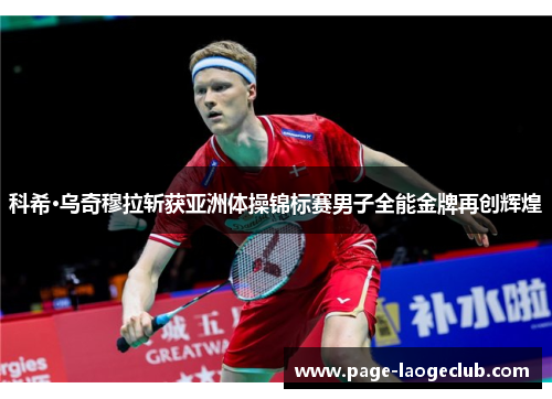 科希·乌奇穆拉斩获亚洲体操锦标赛男子全能金牌再创辉煌