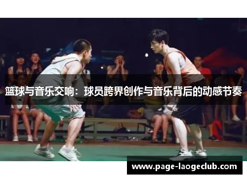 篮球与音乐交响：球员跨界创作与音乐背后的动感节奏