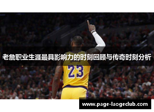 老詹职业生涯最具影响力的时刻回顾与传奇时刻分析