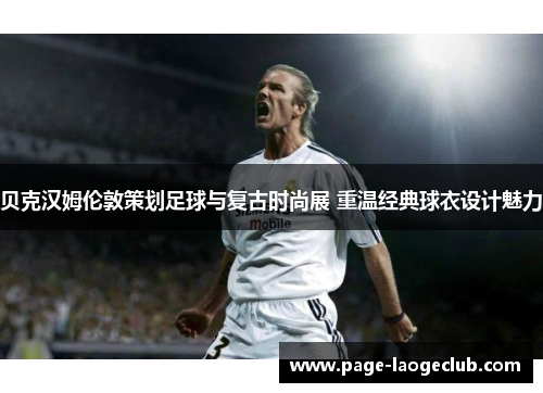 贝克汉姆伦敦策划足球与复古时尚展 重温经典球衣设计魅力