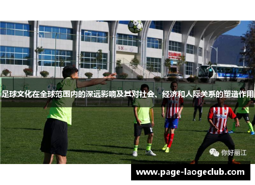 足球文化在全球范围内的深远影响及其对社会、经济和人际关系的塑造作用