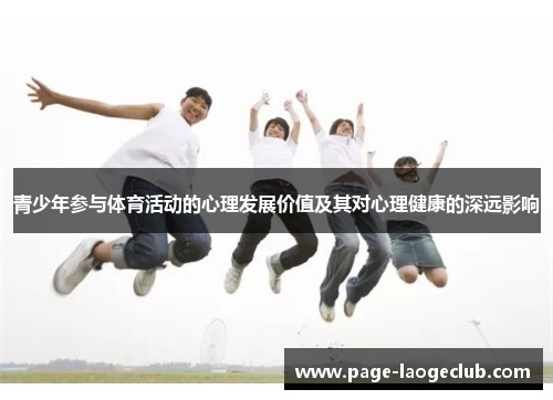 青少年参与体育活动的心理发展价值及其对心理健康的深远影响 青少年参与体育活动的心理发展价值及其对心理健康的深远影响