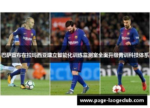 巴萨宣布在拉玛西亚建立智能化训练监测室全面升级青训科技体系 巴萨宣布在拉玛西亚建立智能化训练监测室全面升级青训科技体系