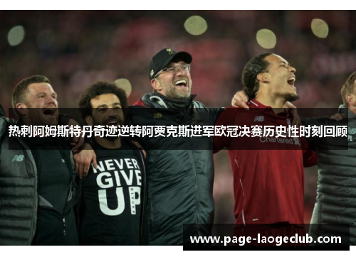 热刺阿姆斯特丹奇迹逆转阿贾克斯进军欧冠决赛历史性时刻回顾 热刺阿姆斯特丹奇迹逆转阿贾克斯进军欧冠决赛历史性时刻回顾