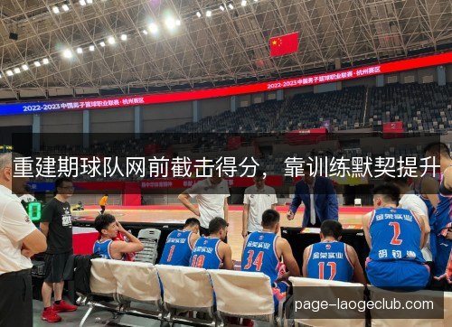 重建期球队网前截击得分，靠训练默契提升