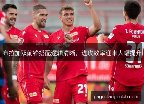 布拉加双前锋搭配逻辑清晰,进攻效率迎来大幅提升 布拉加双前锋搭配逻辑清晰,进攻效率迎来大幅提升