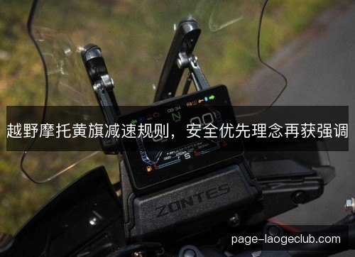 越野摩托黄旗减速规则,安全优先理念再获强调 越野摩托黄旗减速规则,安全优先理念再获强调